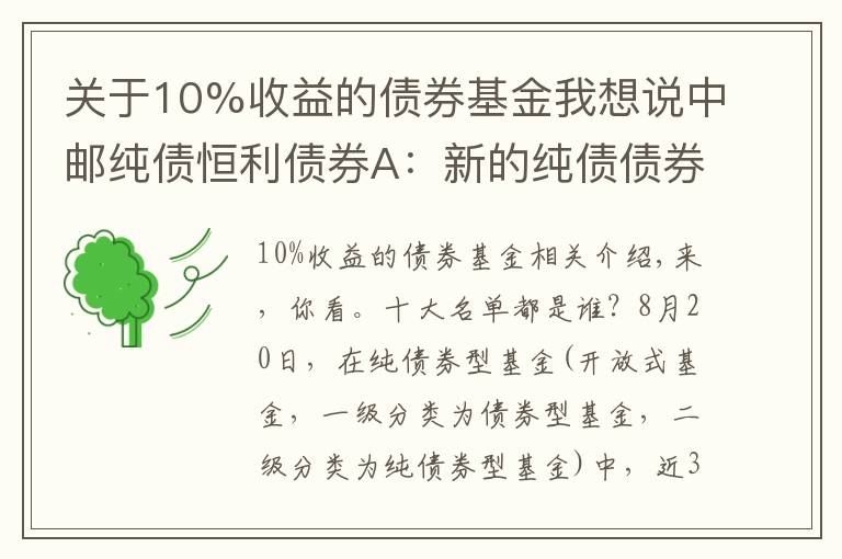 關(guān)于10%收益的債券基金我想說中郵純債恒利債券A：新的純債債券型基金業(yè)績10強(qiáng)