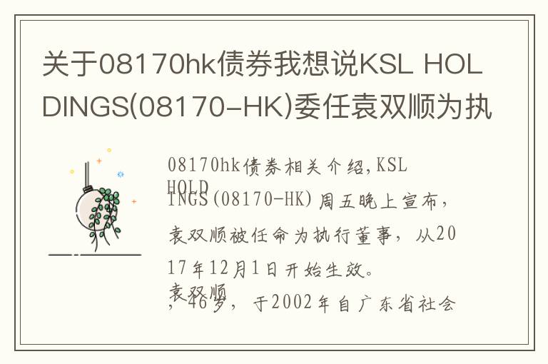 關(guān)于08170hk債券我想說KSL HOLDINGS(08170-HK)委任袁雙順為執(zhí)行董事