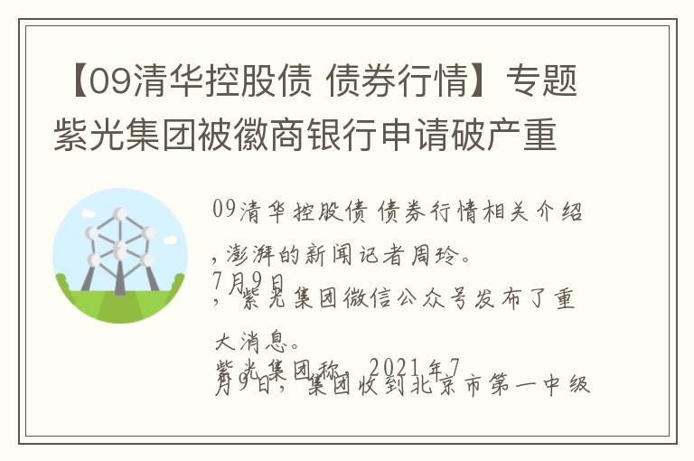 【09清華控股債 債券行情】專題紫光集團(tuán)被徽商銀行申請破產(chǎn)重整，稱將全面配合法院司法審查