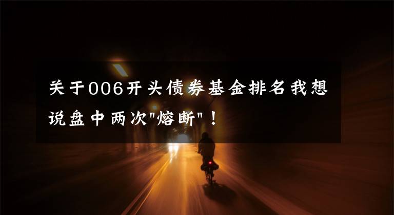 關(guān)于006開頭債券基金排名我想說盤中兩次"熔斷"！這個(gè)爆雷債券又大跌了