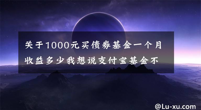 關(guān)于1000元買債券基金一個月收益多少我想說支付寶基金不會選？看我這篇就夠了