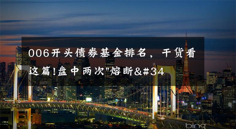 006開頭債券基金排名，干貨看這篇!盤中兩次"熔斷"！這個爆雷債券又大跌了