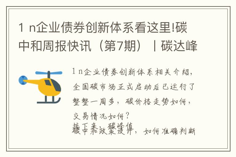 1 n企業(yè)債券創(chuàng)新體系看這里!碳中和周報(bào)快訊（第7期）丨碳達(dá)峰碳中和“1+N”政策體系即將發(fā)布，山西計(jì)劃上馬178個(gè)“兩高”項(xiàng)目