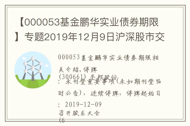 【000053基金鵬華實業(yè)債券期限】專題2019年12月9日滬深股市交易提示