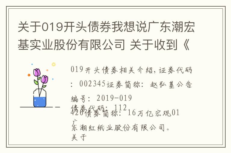 關(guān)于019開頭債券我想說廣東潮宏基實(shí)業(yè)股份有限公司 關(guān)于收到《中國(guó)證監(jiān)會(huì)行政許可申請(qǐng)終止審查通知書》的公告