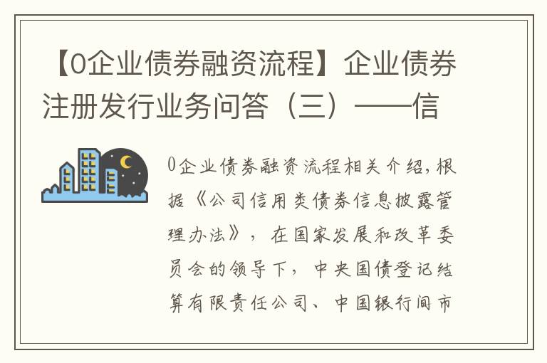 【0企業(yè)債券融資流程】企業(yè)債券注冊發(fā)行業(yè)務問答（三）——信息披露業(yè)務專題篇