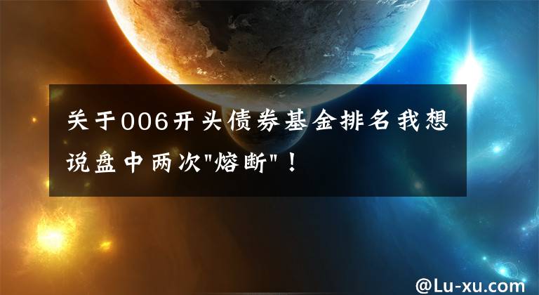 關(guān)于006開頭債券基金排名我想說盤中兩次"熔斷"！這個爆雷債券又大跌了