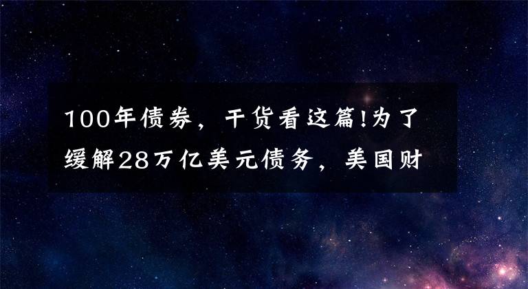 100年債券，干貨看這篇!為了緩解28萬(wàn)億美元債務(wù)，美國(guó)財(cái)政部會(huì)發(fā)100年期國(guó)債么？