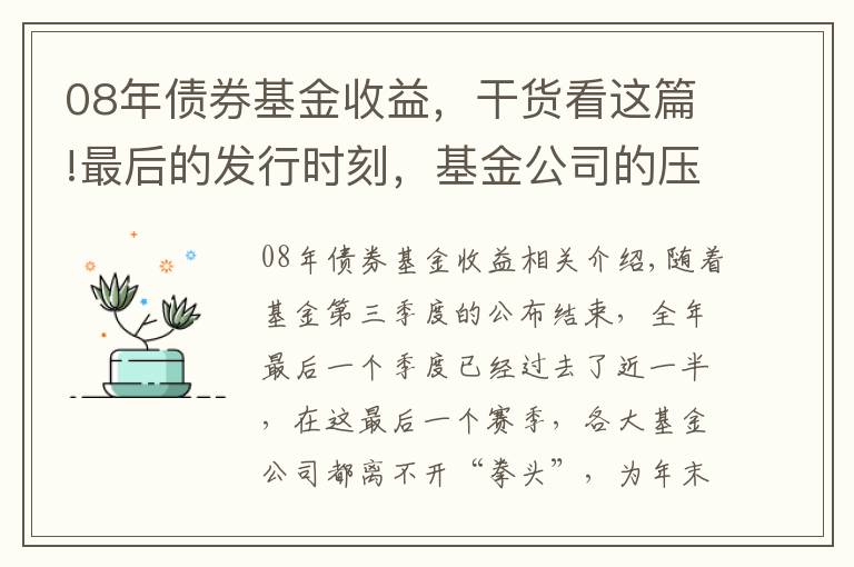 08年債券基金收益，干貨看這篇!最后的發(fā)行時(shí)刻，基金公司的壓箱底基金經(jīng)理究竟是誰？