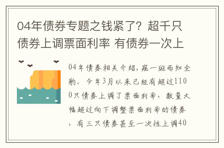 04年債券專題之錢緊了？超千只債券上調(diào)票面利率 有債券一次上調(diào)400BP