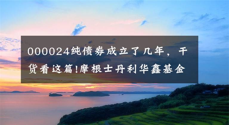 000024純債券成立了幾年，干貨看這篇!摩根士丹利華鑫基金管理有限公司 關(guān)于旗下部分基金參與煙臺銀行 股份有限公司費率優(yōu)惠活動的公告