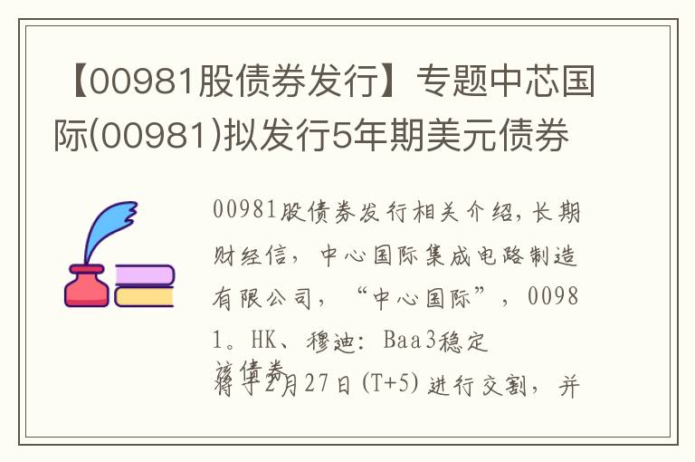 【00981股債券發(fā)行】專(zhuān)題中芯國(guó)際(00981)擬發(fā)行5年期美元債券，初始指導(dǎo)價(jià)T5+170bps區(qū)域