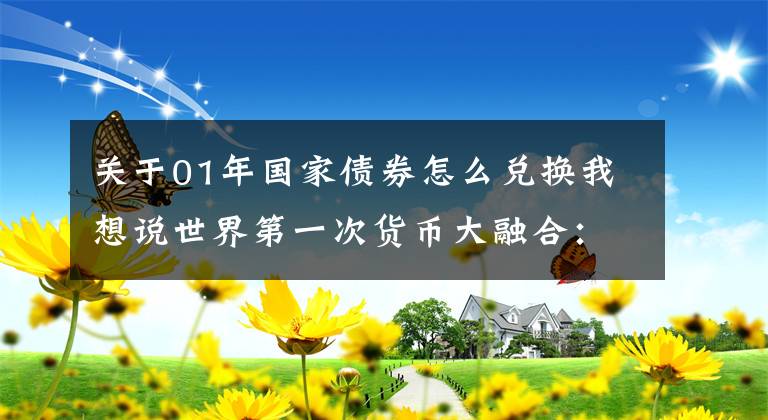 關(guān)于01年國家債券怎么兌換我想說世界第一次貨幣大融合：金本位國際貨幣結(jié)算制度