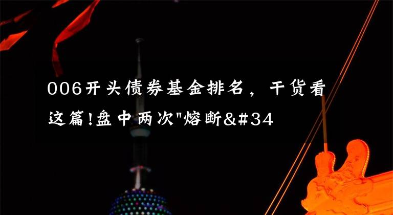 006開頭債券基金排名，干貨看這篇!盤中兩次"熔斷"！這個(gè)爆雷債券又大跌了