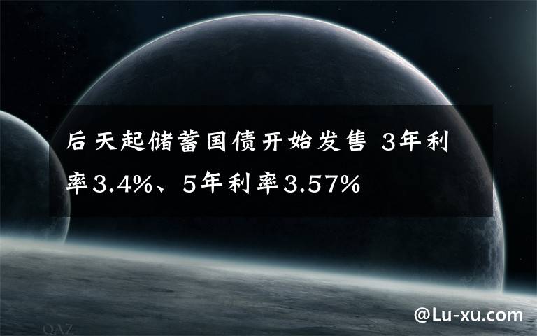 后天起儲(chǔ)蓄國(guó)債開始發(fā)售 3年利率3.4%、5年利率3.57%