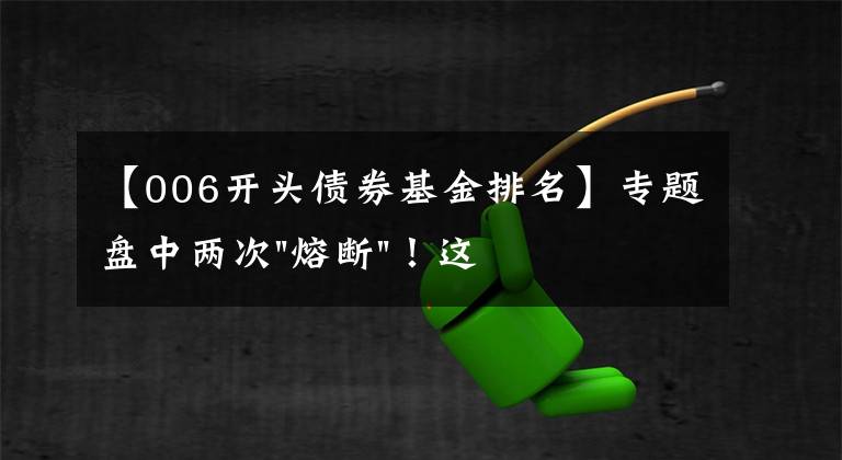 【006開頭債券基金排名】專題盤中兩次"熔斷"！這個(gè)爆雷債券又大跌了