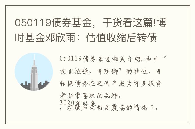 050119債券基金，干貨看這篇!博時基金鄧欣雨：估值收縮后轉(zhuǎn)債市場性價比提升 珍惜轉(zhuǎn)債市場機會