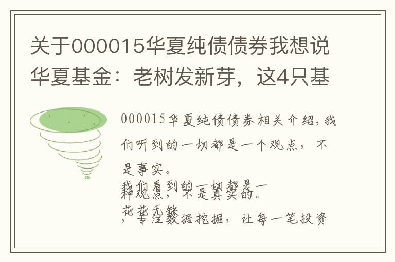 關(guān)于000015華夏純債債券我想說華夏基金：老樹發(fā)新芽，這4只基金還可以關(guān)注下