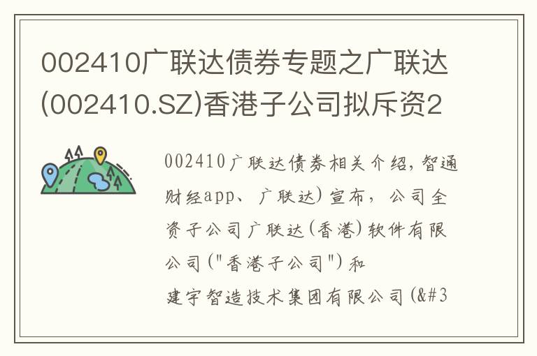 002410廣聯(lián)達(dá)債券專題之廣聯(lián)達(dá)(002410.SZ)香港子公司擬斥資2.88億港元參與筑友智造科技定向增發(fā)