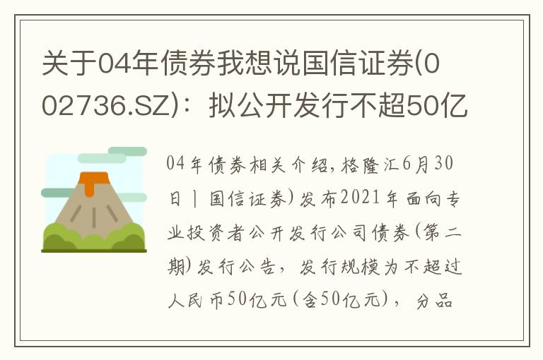 關(guān)于04年債券我想說國信證券(002736.SZ)：擬公開發(fā)行不超50億元公司債券