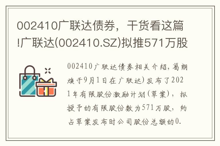 002410廣聯(lián)達(dá)債券，干貨看這篇!廣聯(lián)達(dá)(002410.SZ)擬推571萬股的2021年限制性股票激勵(lì)計(jì)劃