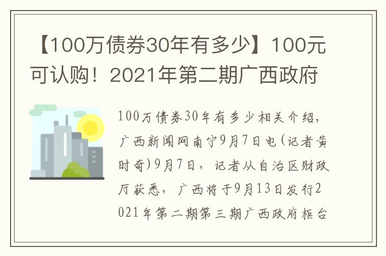 【100萬債券30年有多少】100元可認(rèn)購！2021年第二期廣西政府柜臺債券將發(fā)售