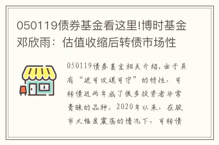 050119債券基金看這里!博時(shí)基金鄧欣雨：估值收縮后轉(zhuǎn)債市場(chǎng)性價(jià)比提升 珍惜轉(zhuǎn)債市場(chǎng)機(jī)會(huì)