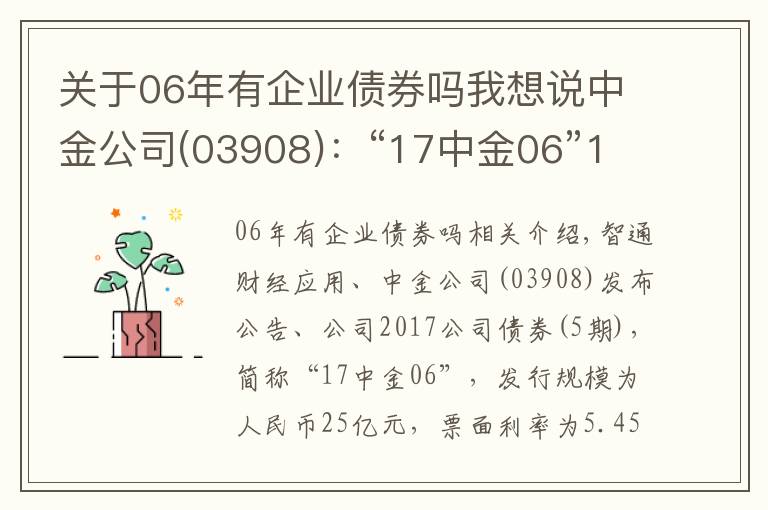 關(guān)于06年有企業(yè)債券嗎我想說中金公司(03908)：“17中金06”11月23日起兌付本息及摘牌