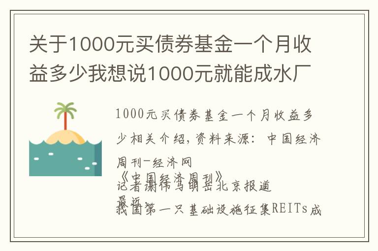 關(guān)于1000元買債券基金一個(gè)月收益多少我想說(shuō)1000元就能成水廠、高速公路“股東”，90%收益分紅！公募REITs來(lái)了