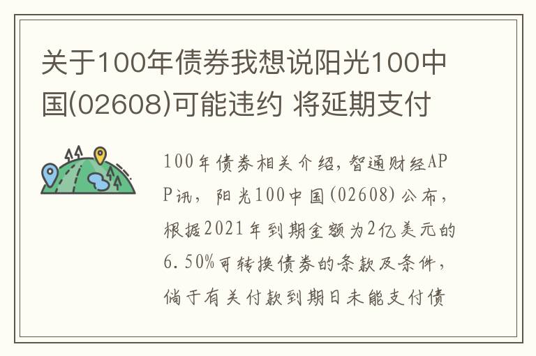 關(guān)于100年債券我想說(shuō)陽(yáng)光100中國(guó)(02608)可能違約 將延期支付2021年債券的未償還本金及利息