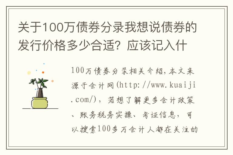 關(guān)于100萬債券分錄我想說債券的發(fā)行價格多少合適？應(yīng)該記入什么會計科目？