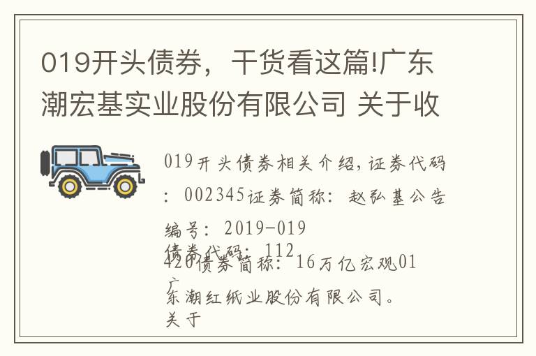 019開頭債券，干貨看這篇!廣東潮宏基實業(yè)股份有限公司 關(guān)于收到《中國證監(jiān)會行政許可申請終止審查通知書》的公告