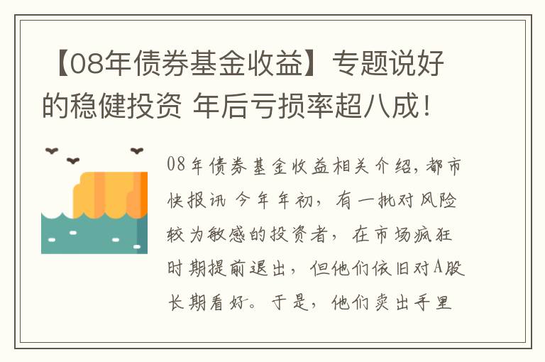 【08年債券基金收益】專題說好的穩(wěn)健投資 年后虧損率超八成！基民蒙了：這到底是“固收+”還是“固收-”？