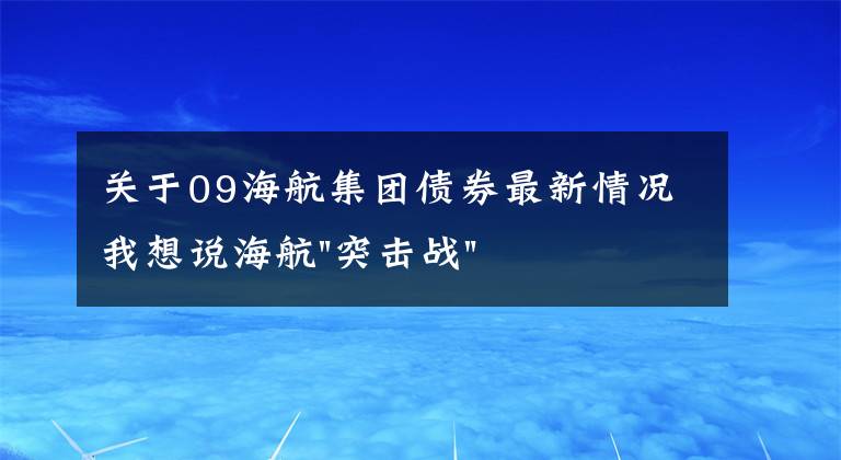 關(guān)于09海航集團(tuán)債券最新情況我想說海航"突擊戰(zhàn)"惹眾怒！閃電會議"令人窒息"，深夜緊急致歉！兄弟債券盤中暴跌近40%，融資為王時(shí)代終結(jié)？