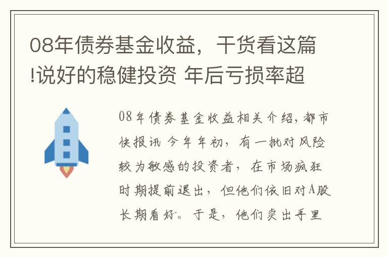 08年債券基金收益，干貨看這篇!說好的穩(wěn)健投資 年后虧損率超八成！基民蒙了：這到底是“固收+”還是“固收-”？