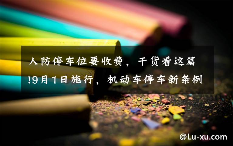 人防停車位要收費，干貨看這篇!9月1日施行，機(jī)動車停車新條例來襲！人防車位不得出售、附贈