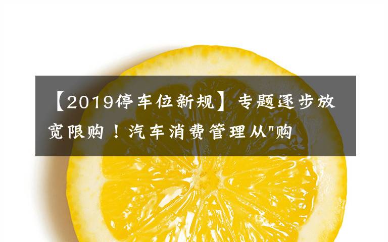 【2019停車位新規(guī)】專題逐步放寬限購！汽車消費管理從"購買"走向"使用"