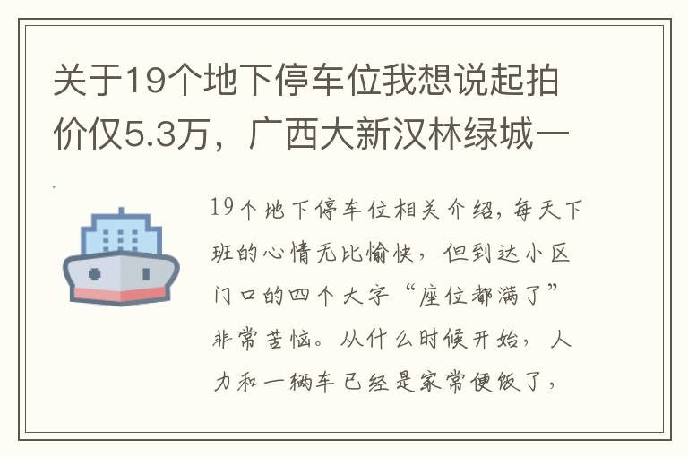 關(guān)于19個(gè)地下停車位我想說起拍價(jià)僅5.3萬，廣西大新漢林綠城一期地下大面積車位即將拍賣