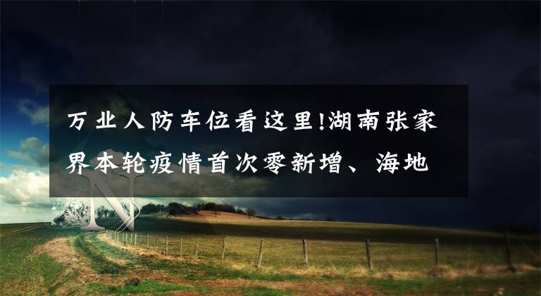 萬業(yè)人防車位看這里!湖南張家界本輪疫情首次零新增、海地地震遇難人數(shù)升至1419人｜應(yīng)急24小時