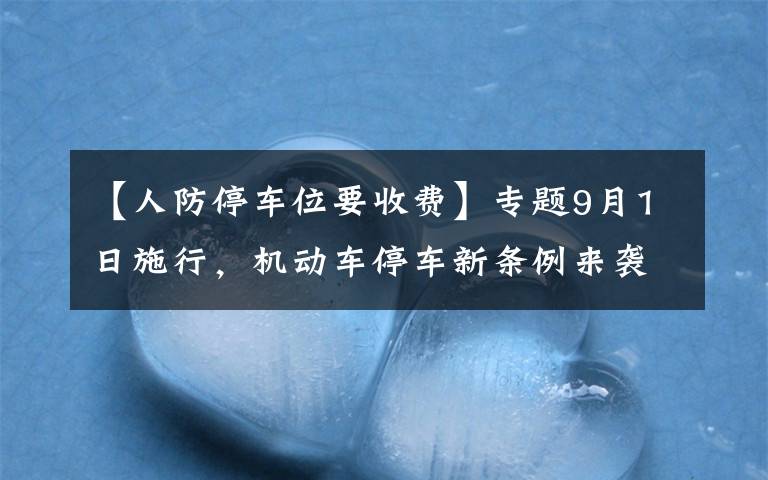 【人防停車位要收費(fèi)】專題9月1日施行，機(jī)動(dòng)車停車新條例來襲！人防車位不得出售、附贈(zèng)