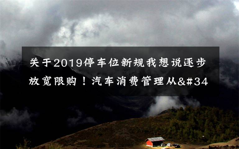 關(guān)于2019停車位新規(guī)我想說逐步放寬限購！汽車消費管理從"購買"走向"使用"