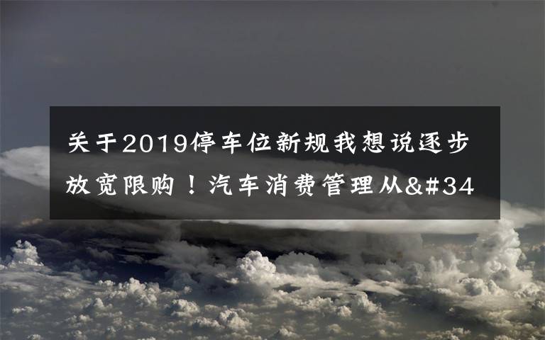 關(guān)于2019停車位新規(guī)我想說(shuō)逐步放寬限購(gòu)！汽車消費(fèi)管理從"購(gòu)買"走向"使用"