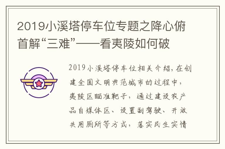 2019小溪塔停車位專題之降心俯首解“三難”——看夷陵如何破解賣菜難、停車難、如廁難