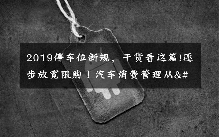 2019停車位新規(guī)，干貨看這篇!逐步放寬限購！汽車消費管理從"購買"走向"使用"