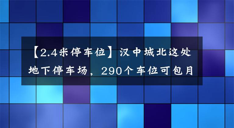 【2.4米停車位】漢中城北這處地下停車場，290個車位可包月停車