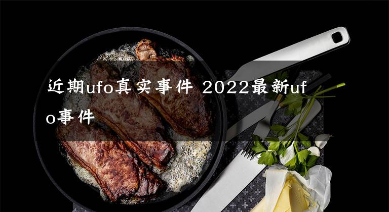 近期ufo真實(shí)事件 2022最新ufo事件