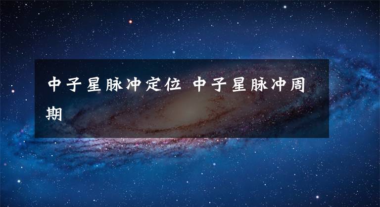 中子星脈沖定位 中子星脈沖周期