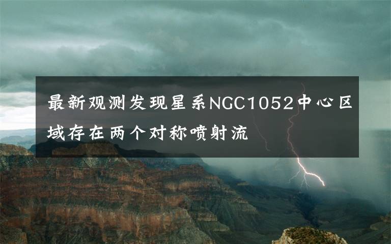 最新觀測發(fā)現(xiàn)星系NGC1052中心區(qū)域存在兩個對稱噴射流