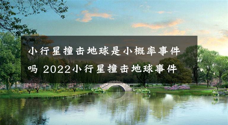 小行星撞擊地球是小概率事件嗎 2022小行星撞擊地球事件