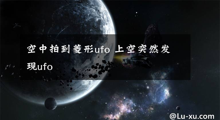 空中拍到菱形ufo 上空突然發(fā)現(xiàn)ufo